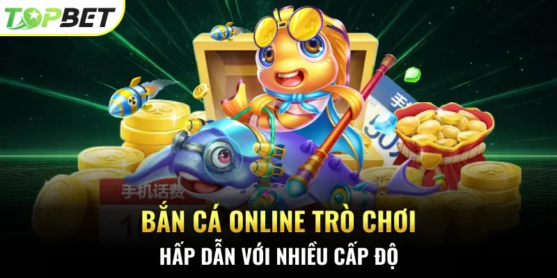 Bắn cá online trò chơi hấp dẫn với nhiều cấp độ