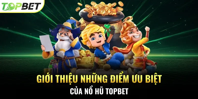 Giới thiệu những điểm ưu biệt của nổ hũ Topbet