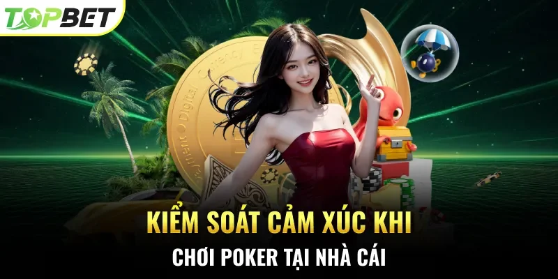 Kiểm soát cảm xúc khi chơi Poker tại nhà cái