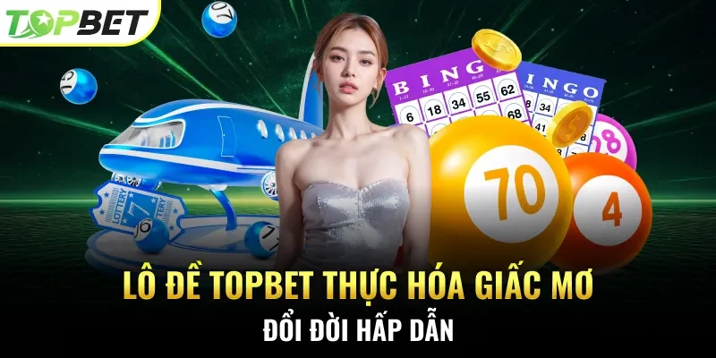 Lô đề Topbet thực hóa giấc mơ đổi đời hấp dẫn