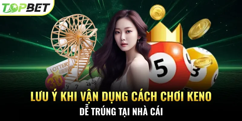 Lưu ý khi vận dụng cách chơi Keno dễ trúng tại nhà cái