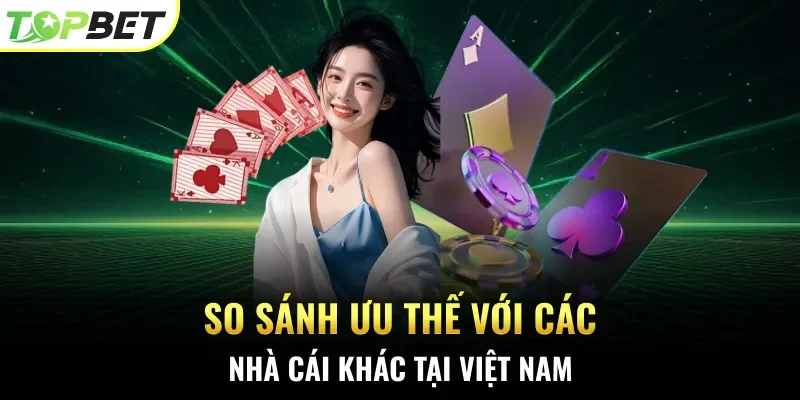 So sánh ưu thế với các nhà cái khác tại Việt Nam
