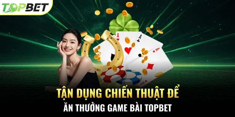 Tận dụng chiến thuật để ăn thưởng game bài Topbet